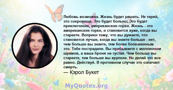 Любовь возможна. Жизнь будет решать. Не теряй, это сокровище. Это будет больно; Это будет приключение, американские горки. Жизнь - это американские горки, и становится хуже, когда вы стареете. Вопреки тому, что вы