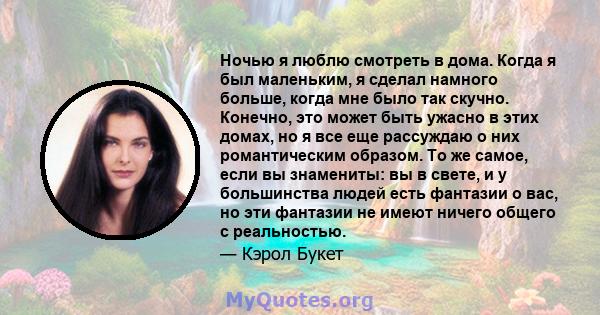 Ночью я люблю смотреть в дома. Когда я был маленьким, я сделал намного больше, когда мне было так скучно. Конечно, это может быть ужасно в этих домах, но я все еще рассуждаю о них романтическим образом. То же самое,