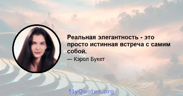 Реальная элегантность - это просто истинная встреча с самим собой.