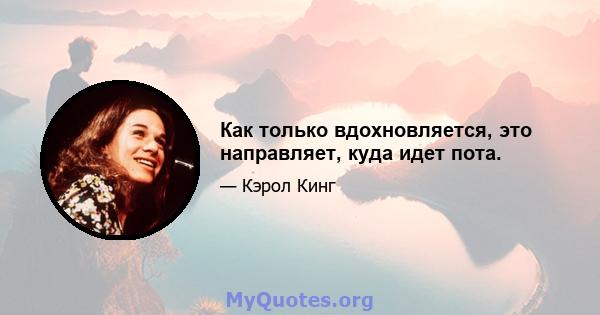 Как только вдохновляется, это направляет, куда идет пота.