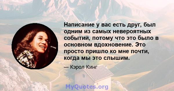 Написание у вас есть друг, был одним из самых невероятных событий, потому что это было в основном вдохновение. Это просто пришло ко мне почти, когда мы это слышим.