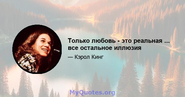 Только любовь - это реальная ... все остальное иллюзия