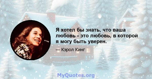 Я хотел бы знать, что ваша любовь - это любовь, в которой я могу быть уверен.