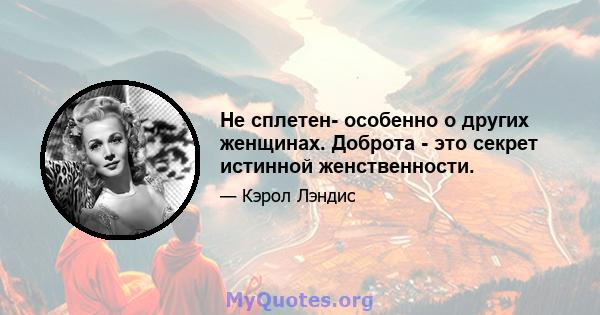 Не сплетен- особенно о других женщинах. Доброта - это секрет истинной женственности.