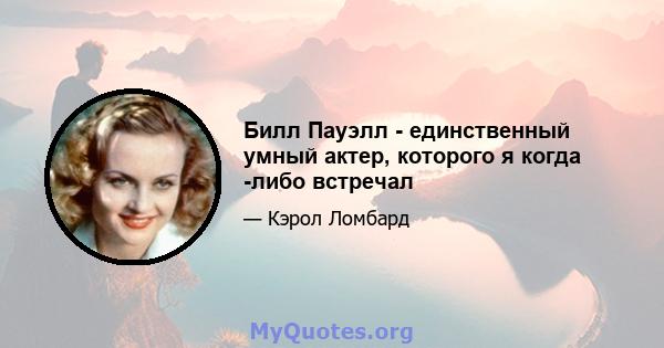 Билл Пауэлл - единственный умный актер, которого я когда -либо встречал