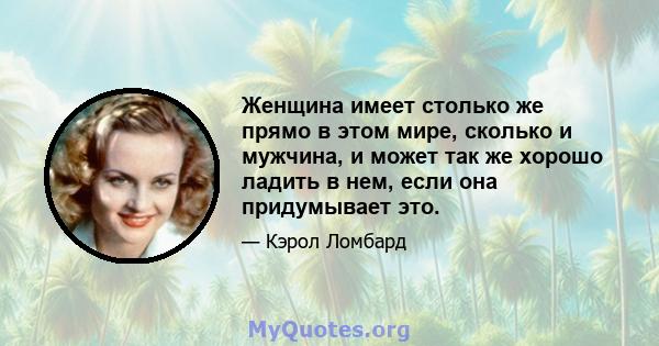 Женщина имеет столько же прямо в этом мире, сколько и мужчина, и может так же хорошо ладить в нем, если она придумывает это.