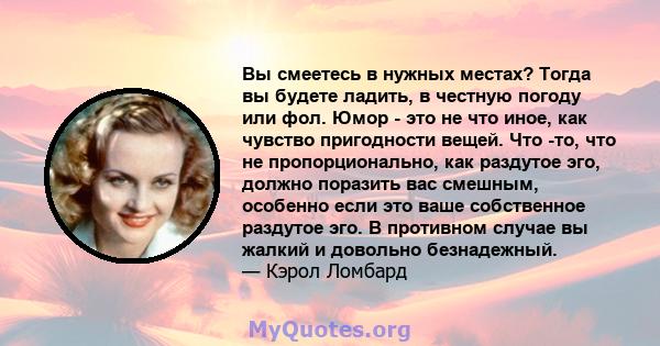 Вы смеетесь в нужных местах? Тогда вы будете ладить, в честную погоду или фол. Юмор - это не что иное, как чувство пригодности вещей. Что -то, что не пропорционально, как раздутое эго, должно поразить вас смешным,