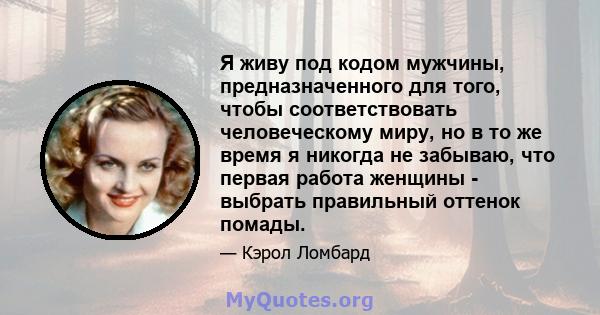 Я живу под кодом мужчины, предназначенного для того, чтобы соответствовать человеческому миру, но в то же время я никогда не забываю, что первая работа женщины - выбрать правильный оттенок помады.