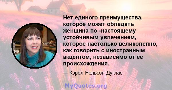 Нет единого преимущества, которое может обладать женщина по -настоящему устойчивым увлечением, которое настолько великолепно, как говорить с иностранным акцентом, независимо от ее происхождения.