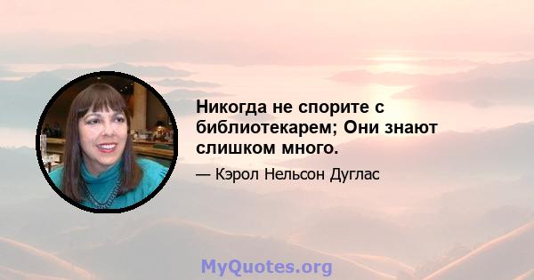 Никогда не спорите с библиотекарем; Они знают слишком много.