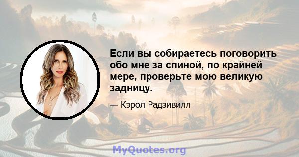 Если вы собираетесь поговорить обо мне за спиной, по крайней мере, проверьте мою великую задницу.