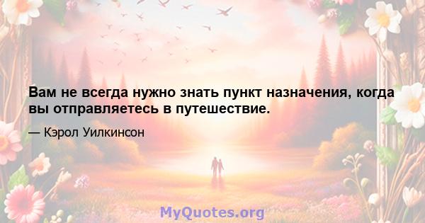 Вам не всегда нужно знать пункт назначения, когда вы отправляетесь в путешествие.