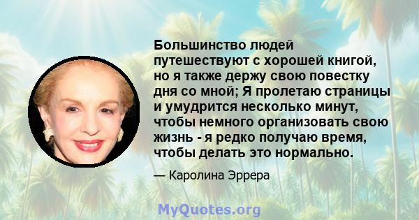 Большинство людей путешествуют с хорошей книгой, но я также держу свою повестку дня со мной; Я пролетаю страницы и умудрится несколько минут, чтобы немного организовать свою жизнь - я редко получаю время, чтобы делать