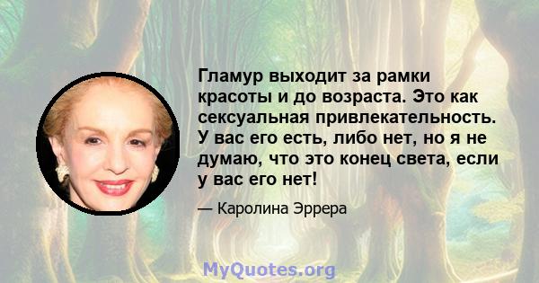 Гламур выходит за рамки красоты и до возраста. Это как сексуальная привлекательность. У вас его есть, либо нет, но я не думаю, что это конец света, если у вас его нет!