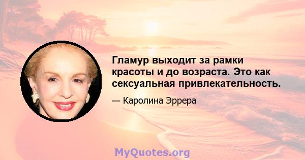 Гламур выходит за рамки красоты и до возраста. Это как сексуальная привлекательность.