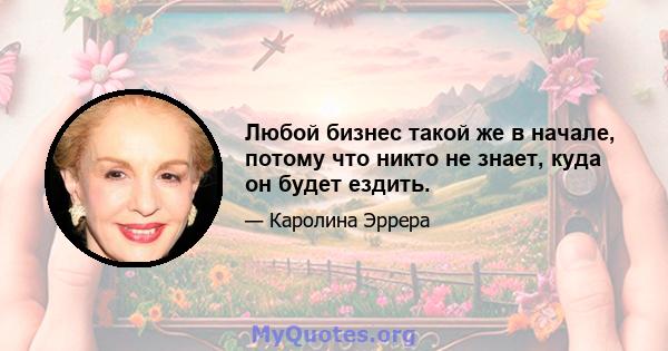 Любой бизнес такой же в начале, потому что никто не знает, куда он будет ездить.