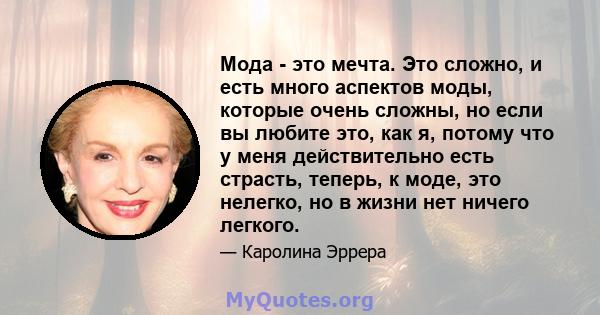 Мода - это мечта. Это сложно, и есть много аспектов моды, которые очень сложны, но если вы любите это, как я, потому что у меня действительно есть страсть, теперь, к моде, это нелегко, но в жизни нет ничего легкого.