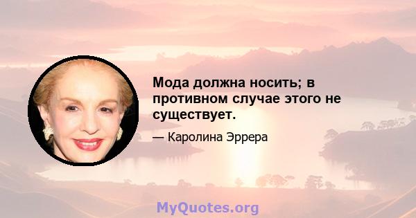 Мода должна носить; в противном случае этого не существует.