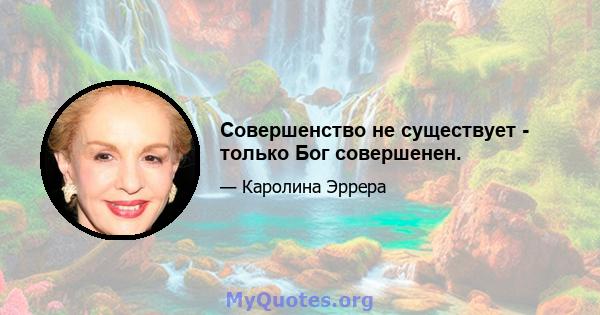 Совершенство не существует - только Бог совершенен.