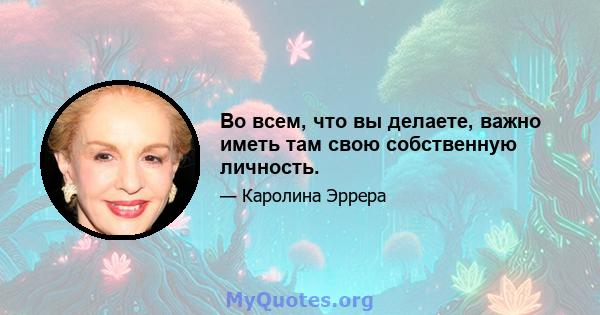 Во всем, что вы делаете, важно иметь там свою собственную личность.