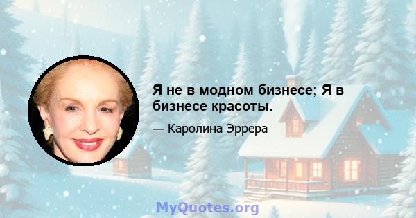 Я не в модном бизнесе; Я в бизнесе красоты.