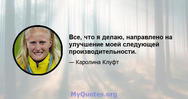 Все, что я делаю, направлено на улучшение моей следующей производительности.