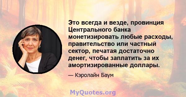 Это всегда и везде, провинция Центрального банка монетизировать любые расходы, правительство или частный сектор, печатая достаточно денег, чтобы заплатить за их амортизированные доллары.