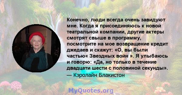 Конечно, люди всегда очень завидуют мне. Когда я присоединяюсь к новой театральной компании, другие актеры смотрят свыше в программу, посмотрите на мое возвращение кредит джедаев и скажут: «О, вы были частью« Звездных