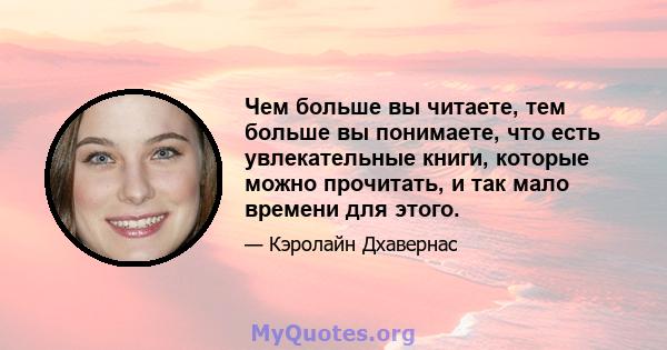 Чем больше вы читаете, тем больше вы понимаете, что есть увлекательные книги, которые можно прочитать, и так мало времени для этого.