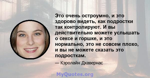 Это очень остроумно, и это здорово видеть, как подростки так контролируют. И вы действительно можете услышать о сексе и горшке, и это нормально, это не совсем плохо, и вы не можете сказать это подросткам.