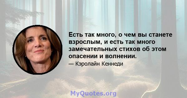 Есть так много, о чем вы станете взрослым, и есть так много замечательных стихов об этом опасении и волнении.