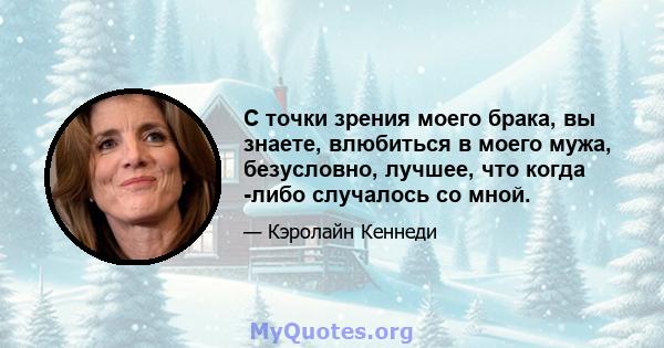 С точки зрения моего брака, вы знаете, влюбиться в моего мужа, безусловно, лучшее, что когда -либо случалось со мной.