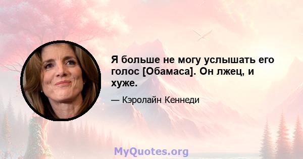 Я больше не могу услышать его голос [Обамаса]. Он лжец, и хуже.