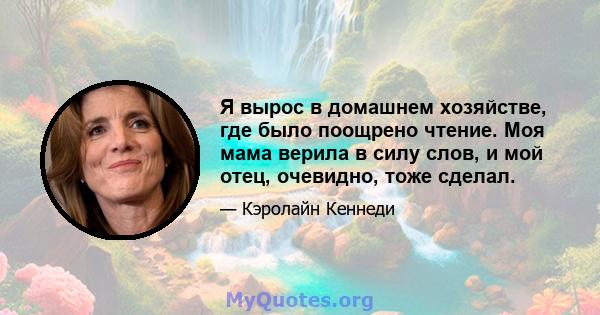 Я вырос в домашнем хозяйстве, где было поощрено чтение. Моя мама верила в силу слов, и мой отец, очевидно, тоже сделал.