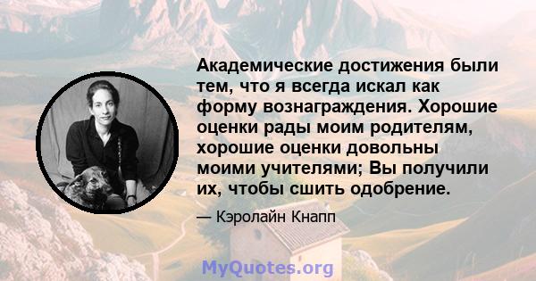 Академические достижения были тем, что я всегда искал как форму вознаграждения. Хорошие оценки рады моим родителям, хорошие оценки довольны моими учителями; Вы получили их, чтобы сшить одобрение.