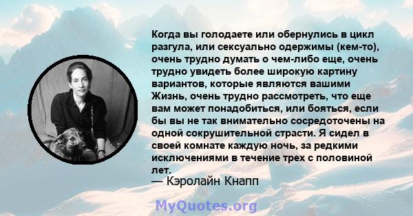 Когда вы голодаете или обернулись в цикл разгула, или сексуально одержимы (кем-то), очень трудно думать о чем-либо еще, очень трудно увидеть более широкую картину вариантов, которые являются вашими Жизнь, очень трудно