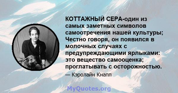 КОТТАЖНЫЙ СЕРА-один из самых заметных символов самоотречения нашей культуры; Честно говоря, он появился в молочных случаях с предупреждающими ярлыками: это вещество самооценка; проглатывать с осторожностью.