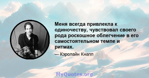 Меня всегда привлекла к одиночеству, чувствовал своего рода роскошное облегчение в его самостоятельном темпе и ритмах.