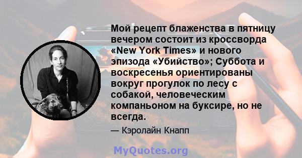 Мой рецепт блаженства в пятницу вечером состоит из кроссворда «New York Times» и нового эпизода «Убийство»; Суббота и воскресенья ориентированы вокруг прогулок по лесу с собакой, человеческим компаньоном на буксире, но