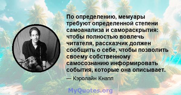 По определению, мемуары требуют определенной степени самоанализа и самораскрытия: чтобы полностью вовлечь читателя, рассказчик должен сообщить о себе, чтобы позволить своему собственному самосознанию информировать