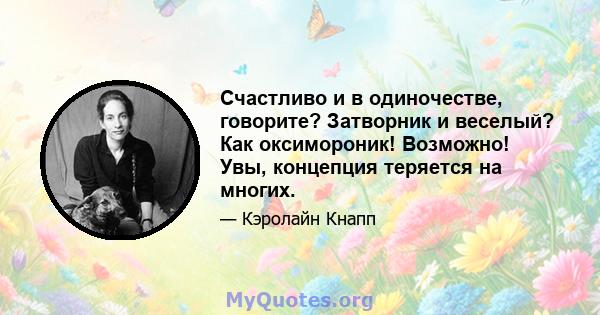 Счастливо и в одиночестве, говорите? Затворник и веселый? Как оксимороник! Возможно! Увы, концепция теряется на многих.