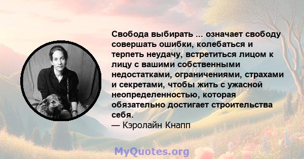 Свобода выбирать ... означает свободу совершать ошибки, колебаться и терпеть неудачу, встретиться лицом к лицу с вашими собственными недостатками, ограничениями, страхами и секретами, чтобы жить с ужасной