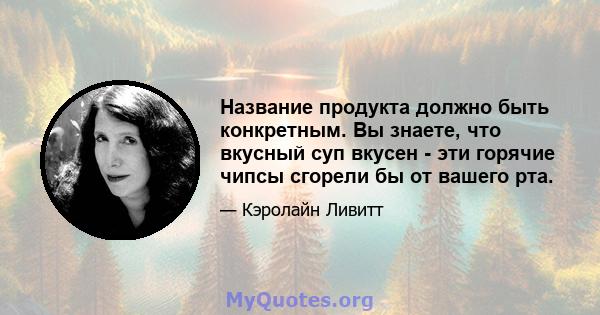 Название продукта должно быть конкретным. Вы знаете, что вкусный суп вкусен - эти горячие чипсы сгорели бы от вашего рта.