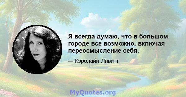 Я всегда думаю, что в большом городе все возможно, включая переосмысление себя.