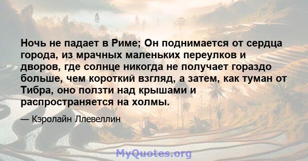 Ночь не падает в Риме; Он поднимается от сердца города, из мрачных маленьких переулков и дворов, где солнце никогда не получает гораздо больше, чем короткий взгляд, а затем, как туман от Тибра, оно ползти над крышами и