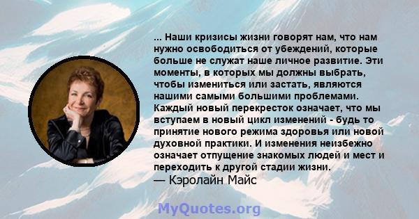 ... Наши кризисы жизни говорят нам, что нам нужно освободиться от убеждений, которые больше не служат наше личное развитие. Эти моменты, в которых мы должны выбрать, чтобы измениться или застать, являются нашими самыми