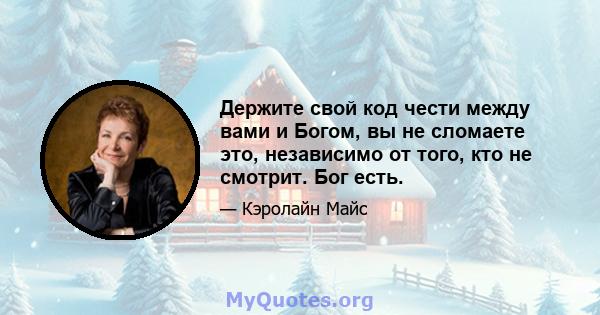 Держите свой код чести между вами и Богом, вы не сломаете это, независимо от того, кто не смотрит. Бог есть.