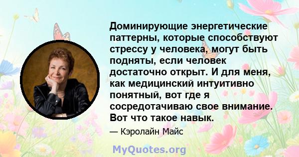 Доминирующие энергетические паттерны, которые способствуют стрессу у человека, могут быть подняты, если человек достаточно открыт. И для меня, как медицинский интуитивно понятный, вот где я сосредотачиваю свое внимание. 