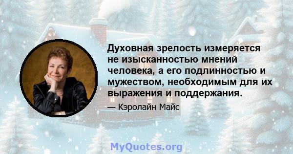 Духовная зрелость измеряется не изысканностью мнений человека, а его подлинностью и мужеством, необходимым для их выражения и поддержания.