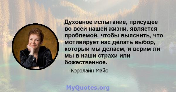 Духовное испытание, присущее во всей нашей жизни, является проблемой, чтобы выяснить, что мотивирует нас делать выбор, который мы делаем, и верим ли мы в наши страхи или божественное.